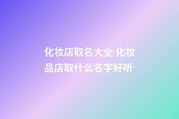 化妆店取名大全 化妆品店取什么名字好听-第1张-店铺起名-玄机派